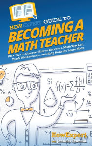Title: HowExpert Guide to Becoming a Math Teacher: 101 Tips to Discover How to Become a Math Teacher, Teach Mathematics, and Help Students Learn Math, Author: HowExpert