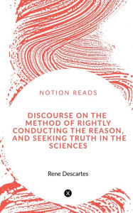 Title: Discourse on the Method of Rightly Conducting the Reason, and Seeking Truth in the Sciences, Author: Renï Descartes