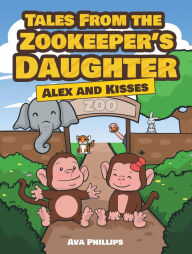 Title: Tales from the Zookeeper's Daughter: Alex and Kisses, Author: Ava Lee Phillips