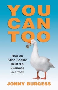 Title: You Can Too: How an Aflac Rookie Built the Business in a Year, Author: Jonny Burgess