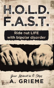 Title: H.O.L.D. F.A.S.T. - Ride out LIFE with Bipolar Disorder: Your Lifeboat in 8 Steps, Author: A. Grieme