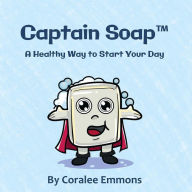 Title: Captain SoapT: A Healthy Way to Start Your Day, Author: Coralee Emmons