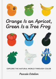 Title: Orange Is an Apricot, Green Is a Tree Frog, Author: Pascale Estellon