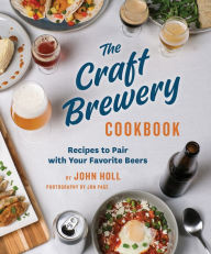 Title: The Craft Brewery Cookbook: Recipes To Pair With Your Favorite Beers, Author: John Holl