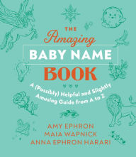 Title: The Amazing Baby Name Book: A (Possibly) Helpful and Slightly Amusing Guide from A-Z, Author: Amy Ephron