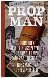 Title: Prop Man: From John Wick to Silver Linings Playbook, from Boardwalk Empire to Parks and Recreation, Author: Steven Heller