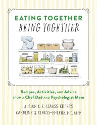 Eating Together, Being Together: Recipes, Activities and Advice from a Chef Dad and Psychologist Mom