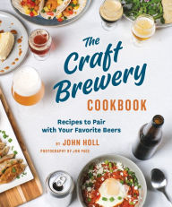 Title: The Craft Brewery Cookbook: Recipes To Pair With Your Favorite Beers, Author: John Holl