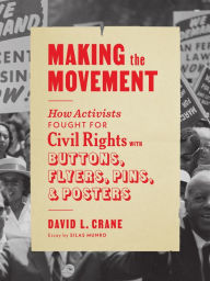 Title: Making the Movement: How Activists Fought for Civil Rights with Buttons, Flyers, Pins, and Posters, Author: David L. Crane