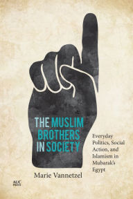 Title: The Muslim Brothers in Society: Everyday Politics, Social Action, and Islamism in Mubarak's Egypt, Author: Marie Vannetzel