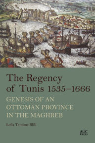 Title: The Regency of Tunis, 1535-1666: Genesis of an Ottoman Province in the Maghreb, Author: Leïla Temime Blili