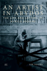 Title: An Artist in Abydos: The Life and Letters of Myrtle Broome, Author: Lee Young