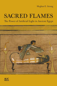 Title: Sacred Flames: The Power of Artificial Light in Ancient Egypt, Author: Meghan E. Strong