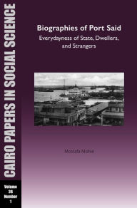 Title: Biographies of Port Said: Everydayness of State, Dwellers, and Strangers: Cairo Papers in Social Science Vol. 36, No. 1, Author: Mostafa Mohie