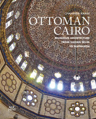 Title: Ottoman Cairo: Religious Architecture from Sultan Selim to Napoleon, Author: Chahinda Karim