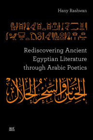 Title: Rediscovering Ancient Egyptian Literature through Arabic Poetics, Author: Hany Rashwan
