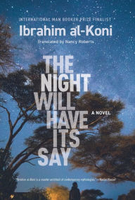 Title: The Night Will Have Its Say: A Novel, Author: Ibrahim al-Koni