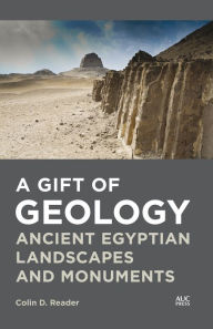 Title: A Gift of Geology: Ancient Egyptian Landscapes and Monuments, Author: Colin D. Reader