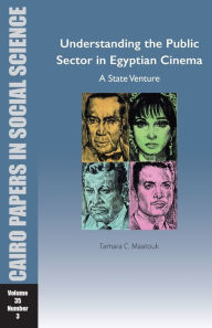 Title: Understanding the Public Sector in Egyptian Cinema: A State Venture: Cairo Papers in Social Science Vol. 35, No. 3, Author: Tamara Chahine Maatouk