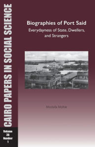 Title: Biographies of Port Said: Everydayness of State, Dwellers, and Strangers: Cairo Papers in Social Science Vol. 36, No. 1, Author: Mostafa Mohie