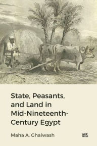Title: State, Peasants, and Land in Mid-Nineteenth-Century Egypt, Author: Maha Ghalwash
