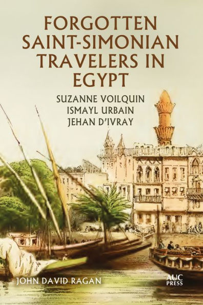 Forgotten Saint-Simonian Travelers Egypt: Suzanne Voilquin, Ismayl Urbain, and Jehan d'Ivray