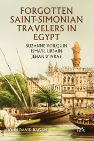 Title: Forgotten Saint-Simonian Travelers in Egypt: Suzanne Voilquin, Ismayl Urbain, and Jehan d'Ivray, Author: John David Ragan