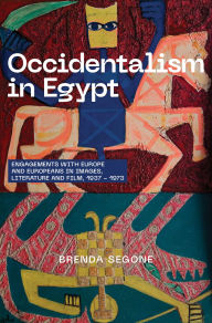 Title: Occidentalism in Egypt: Engagements with Europe and Europeans in Images, Literature, and Film, 1937-1973, Author: Brenda Segone