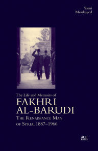 Title: The Life and Memoirs of Fakhri al-Barudi: The Renaissance Man of Syria, 1887-1966, Author: Sami Moubayed