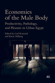 Title: Economies of the Male Body: Productivity, Pathology, and Pleasure in Urban Egypt, Author: Carl Rommel