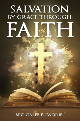 SALVATION BY GRACE THROUGH FAITH... By Bro Caleb F. Iworie, Paperback ...