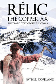 Title: Rélic The Copper Ax: The Tragic Story of Otzi the Iceman, Author: JW 