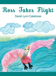 Title: Ross Takes Flight, Author: Sarah Lynn Calabrese