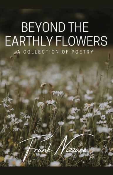 Beyond the Earthly Flowers: A Collection of Poetry