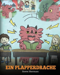 Title: Ein Plapperdrache: (A Dragon With His Mouth On Fire) Eine süße Kindergeschichte, die Kindern beibringt, andere nicht zu unterbrechen., Author: Steve Herman