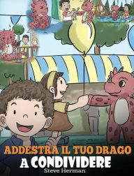 Title: Addestra il tuo drago a condividere: (Teach Your Dragon To Share) Un libro sui draghi per insegnare ai bambini a condividere. Una simpatica storia per bambini, per educarli alla condivisione e al lavoro di squadra., Author: Steve Herman
