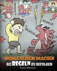 Title: Bringe deinem Drachen bei Regeln zu befolgen: (Train Your Dragon To Follow Rules) Bringe deinem Drachen bei, NICHT gegen Regeln zu verstoßen. Eine süße Kindergeschichte, die Kindern die Wichtigkeit von Regeln näherbringt., Author: Steve Herman