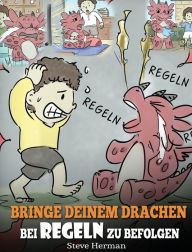 Title: Bringe deinem Drachen bei Regeln zu befolgen: (Train Your Dragon To Follow Rules) Bringe deinem Drachen bei, NICHT gegen Regeln zu verstoßen. Eine süße Kindergeschichte, die Kindern die Wichtigkeit von Regeln näherbringt., Author: Steve Herman