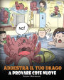 Addestra il tuo drago a provare cose nuove: (Get Your Dragon To Try New Things) Una simpatica storia per bambini, per insegnare loro ad abbracciare il cambiamento, imparare nuove abilità ed espandere la propria zona di comfort.