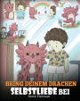 Bring deinem Drachen Selbstliebe bei: (Train Your Dragon To Love Himself) Ein Drachenbuch, das Kindern positive Selbstbekräftigungen gibt. Eine süße Kindergeschichte, um Kindern Selbstvertrauen beizubringen und sie zu Selbstliebe zu ermutigen.