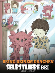 Title: Bring deinem Drachen Selbstliebe bei: (Train Your Dragon To Love Himself) Ein Drachenbuch, das Kindern positive Selbstbekrï¿½ftigungen gibt. Eine sï¿½ï¿½e Kindergeschichte, um Kindern Selbstvertrauen beizubringen und sie zu Selbstliebe zu ermutigen., Author: Steve Herman