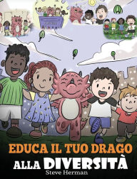 Title: Educa il tuo drago alla diversità: (Teach Your Dragon About Diversity) Addestra il tuo drago a rispettare la diversità. Una simpatica storia per bambini, per insegnare loro la diversità e le differenze., Author: Steve Herman
