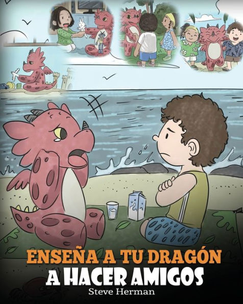 Enseï¿½a a tu Dragï¿½n a Hacer Amigos: (Teach Your Dragon To Make Friends) Un lindo cuento infantil para enseï¿½ar a los niï¿½os sobre la amistad y las habilidades sociales.