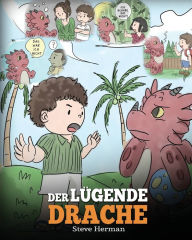 Title: Der lügende Drache: (Teach Your Dragon To Stop Lying): Eine süße Kindergeschichte, um Kindern beizubringen, die Wahrheit zu sagen und ehrlich zu sein., Author: Steve Herman