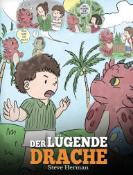 Title: Der lügende Drache: (Teach Your Dragon To Stop Lying): Eine süße Kindergeschichte, um Kindern beizubringen, die Wahrheit zu sagen und ehrlich zu sein., Author: Steve Herman