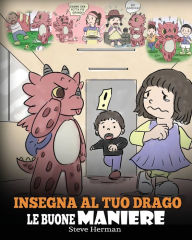 Title: Insegna al tuo drago le buone maniere: (Teach Your Dragon Manners) Una simpatica storia per bambini, per insegnare loro le buone maniere, il rispetto e il giusto modo di comportarsi., Author: Steve Herman