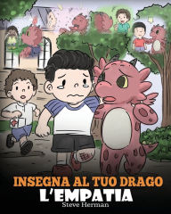 Title: Insegna al tuo drago l'empatia: (Teach Your Dragon Empathy) Aiuta il tuo drago a capire l'empatia. Una simpatica storia per bambini, per educarli all'empatia, alla compassione e alla gentilezza., Author: Steve Herman