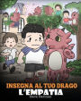 Insegna al tuo drago l'empatia: (Teach Your Dragon Empathy) Aiuta il tuo drago a capire l'empatia. Una simpatica storia per bambini, per educarli all'empatia, alla compassione e alla gentilezza.