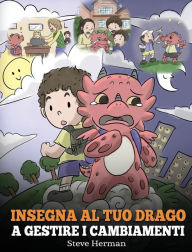 Title: Insegna al tuo drago a gestire i cambiamenti: (Help Your Dragon Deal With Change) Una simpatica storia per bambini, per educarli ad affrontare le transizioni e adattarsi ai cambiamenti nella vita., Author: Steve Herman