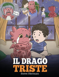 Title: Il drago triste: (The Sad Dragon) Una simpatica storia per bambini, per aiutarli a comprendere la perdita di una persona cara, e insegnare loro ad affrontare questi momenti difficili., Author: Steve Herman